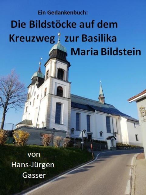 Die Bildstöcke auf dem Kreuzweg zur Basilika Maria Bildstein, Hans-Jürgen Gasser