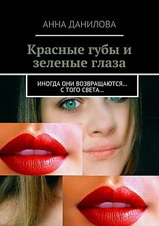 Красные губы и зеленые глаза. Иногда они возвращаются… с того света, Анна Данилова