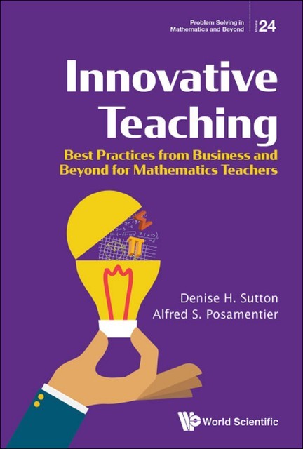 Innovative Teaching: Best Practices From Business And Beyond For Mathematics Teachers, Alfred S Posamentier, Denise H Sutton