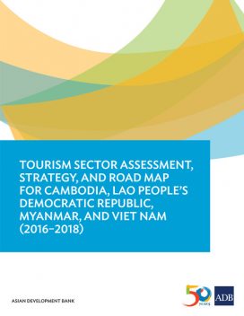 Tourism Sector Assessment, Strategy, and Road Map for Cambodia, Lao People's Democratic Republic, Myanmar, and Viet Nam (2016–2018), Asian Development Bank