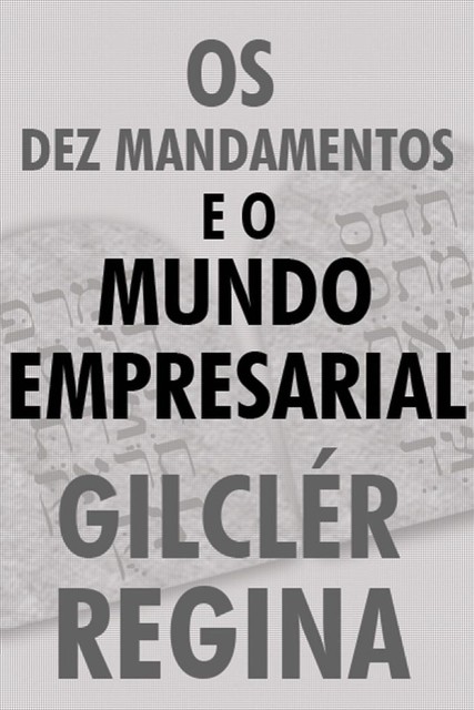 Os Dez mandamentos e o mundo empresarial, Gilclér Regina