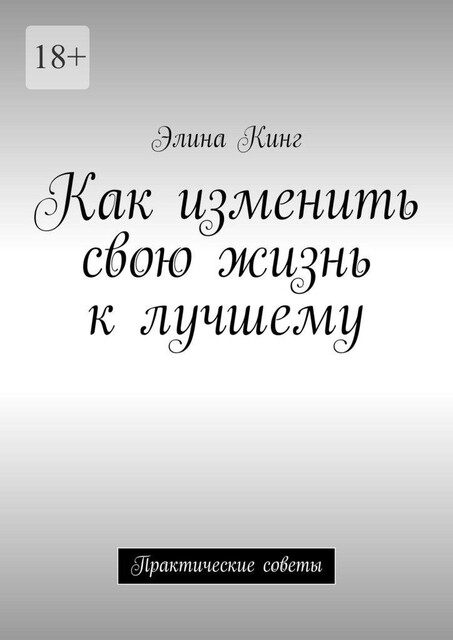 Как изменить свою жизнь к лучшему. Практические советы, Элина Тарутина