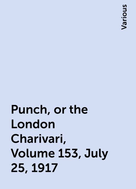 Punch, or the London Charivari, Volume 153, July 25, 1917, Various