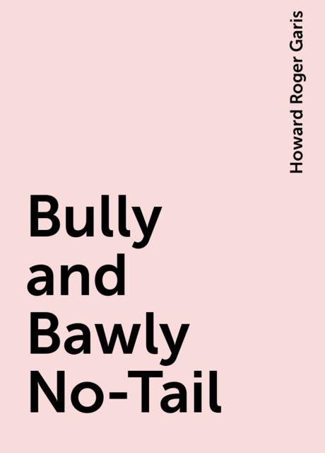 Bully and Bawly No-Tail, Howard Roger Garis