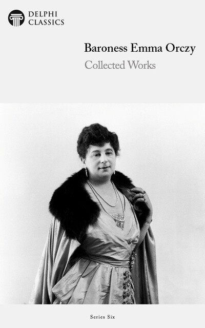 Delphi Collected Works of Baroness Emma Orczy US (Illustrated), Baroness Orczy