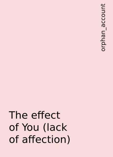 The effect of You (lack of affection), orphan_account