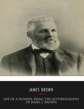 Life of a Pioneer: Being the Autobiography of James S. Brown, James Brown