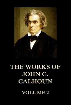 The Works of John C. Calhoun Volume 2, John C.Calhoun