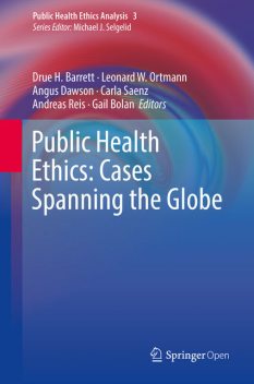 Public Health Ethics: Cases Spanning the Globe, Angus Dawson, Andreas Reis, Carla Saenz, Drue H. Barrett, Gail Bolan, Leonard W. Ortmann