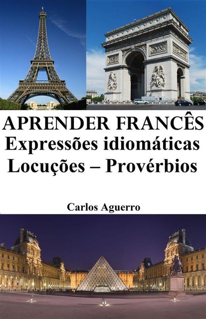 Aprender Francês: Expressões idiomáticas ‒ Locuções ‒ Provérbios, Carlos Aguerro