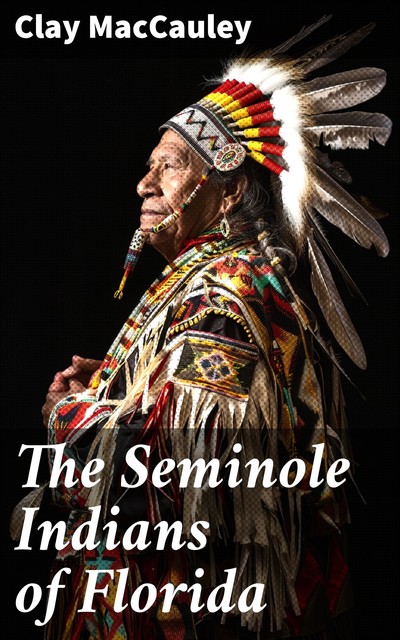 The Seminole Indians of Florida, Clay MacCauley