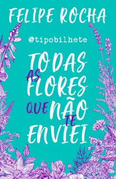 Todas as flores que não te enviei, Felipe Rocha