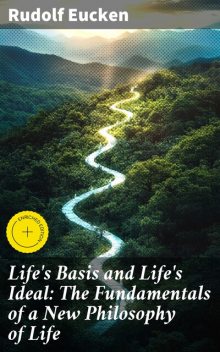 Life's Basis and Life's Ideal: The Fundamentals of a New Philosophy of Life, Rudolf Eucken