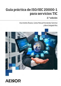 Guía práctica de ISO/IEC 20000–1 para servicios TIC, Ana Álvarez, Boris Delgado Riss, Carlos Manuel Fernández Sánchez