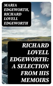 Richard Lovell Edgeworth: A Selection From His Memoirs, Maria Edgeworth, Richard Lovell Edgeworth