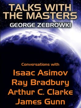 Talks with the Masters: Conversations with Isaac Asimov, Ray Bradbury, Arthur C. Clarke, and James Gunn, Arthur Clarke, Isaac Asimov, Ray Bradbury, George Zebrowski, James Gunn