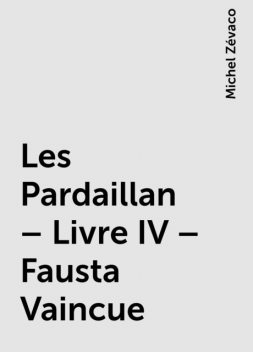Les Pardaillan – Livre IV – Fausta Vaincue, Michel Zévaco