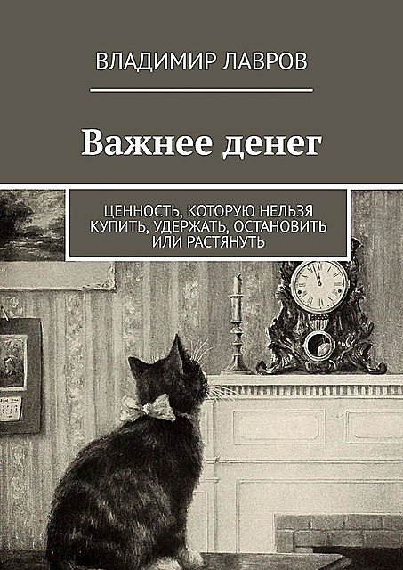 Важнее денег. Ценность, которую нельзя купить, удержать, остановить или растянуть, Владимир Лавров