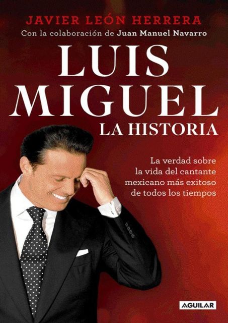 Luis Miguel: la historia: La verdad sobre la vida del cantante mexicano más exitoso de todos los tiempos (Spanish Edition), Javier León Herrera