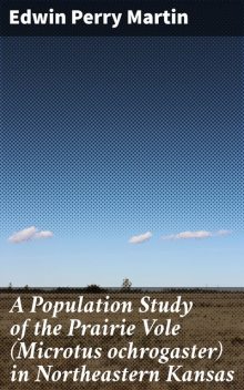 A Population Study of the Prairie Vole (Microtus ochrogaster) in Northeastern Kansas, Edwin Perry Martin