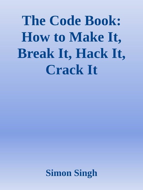 The Code Book: How to Make It, Break It, Hack It, Crack It, Simon Singh