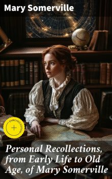 Personal Recollections, from Early Life to Old Age, of Mary Somerville, Mary Somerville