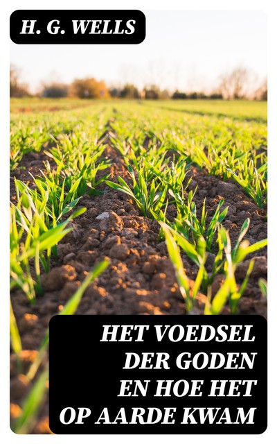 Het voedsel der Goden en hoe het op Aarde kwam, H.G. Wells