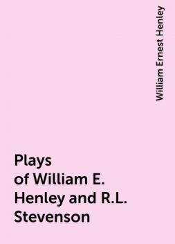 Plays of William E. Henley and R.L. Stevenson, William Ernest Henley