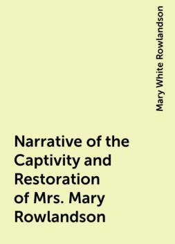 Narrative of the Captivity and Restoration of Mrs. Mary Rowlandson, Mary White Rowlandson