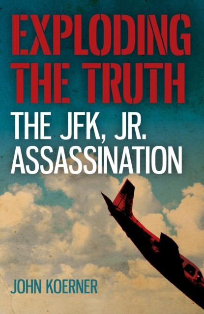 Exploding the Truth: The JFK, Jr. Assassination, John Koerner