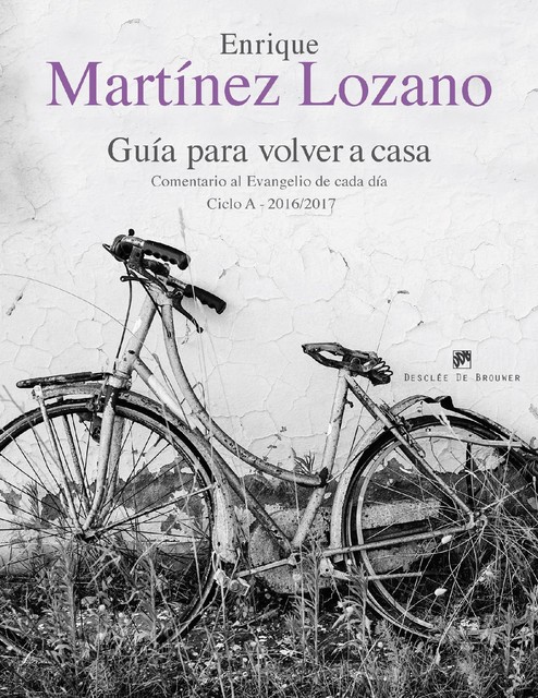 Guía para volver a casa. Comentario al Evangelio de cada día Ciclo A 2016/2017, Enrique Martínez Lozano