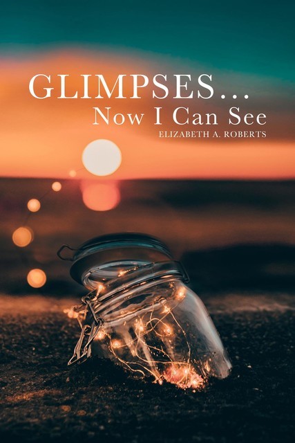 Glimpses… Now I Can See, Elizabeth Roberts