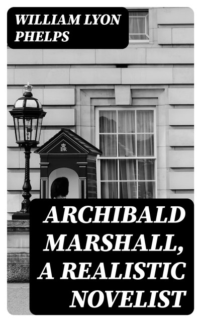 Archibald Marshall, a Realistic Novelist, William Lyon Phelps