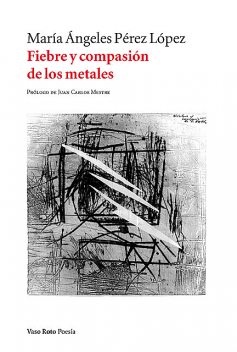 Fiebre y compasión de los metales, María Ángeles Pérez López