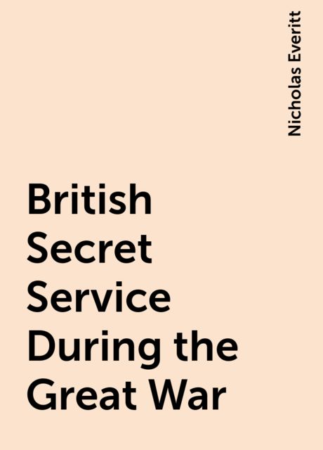 British Secret Service During the Great War, Nicholas Everitt