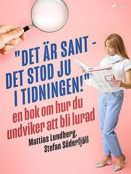 «Det är sant – det stod ju i tidningen!»: en bok om hur du undviker att bli lurad, Stefan Söderfjäll, Mattias Lundberg