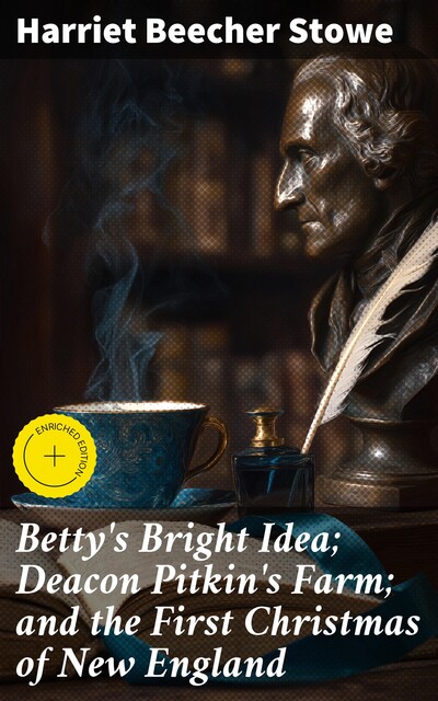 Betty's Bright Idea; Deacon Pitkin's Farm; and the First Christmas of New England, Harriet Beecher Stowe