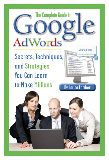 The Complete Guide to Google AdWords, Larisa Lambert