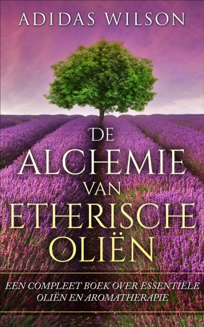 De alchemie van etherische oliën: een compleet boek over essentiële oliën en aromatherapie, Adidas Wilson