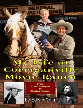 My Life At Corriganville Movie Ranch from Crash Corrigan to Charles Manson, Edwin Colin