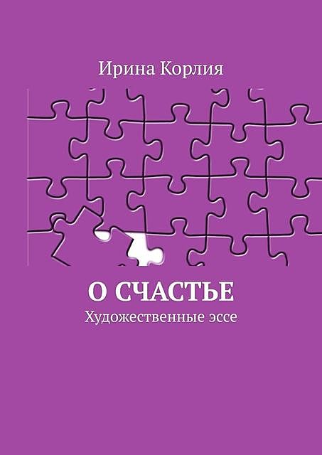 О счастье. Художественные эссе, Ирина Корлия