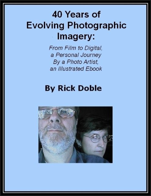 40 Years of Evolving Photographic Imagery: From Film to Digital, a Personal Journey By a Photo Artist, an Illustrated Ebook, Rick Doble