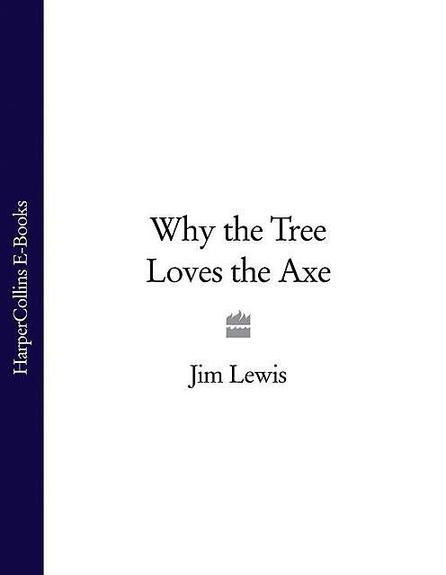 Why the Tree Loves the Axe, Jim Lewis