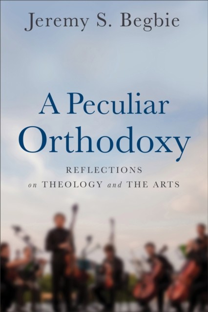 Peculiar Orthodoxy, Jeremy Begbie