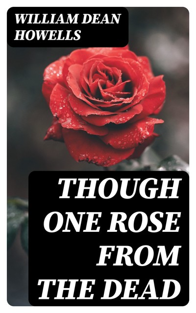 Though One Rose From the Dead, William Dean Howells