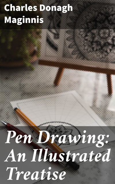 Pen Drawing: An Illustrated Treatise, Charles Maginnis