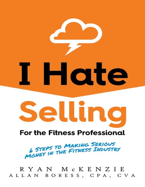 I Hate Selling for the Fitness Professional: 6 Steps to Making Serious Money In the Fitness Industry, Allan Boress, Ryan McKenzie