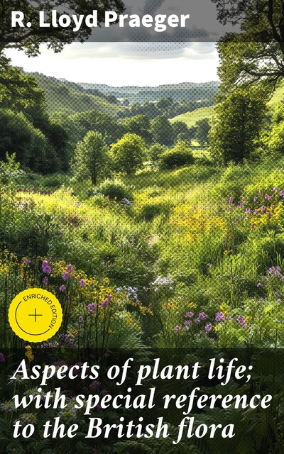 Aspects of plant life; with special reference to the British flora, R. Lloyd Praeger