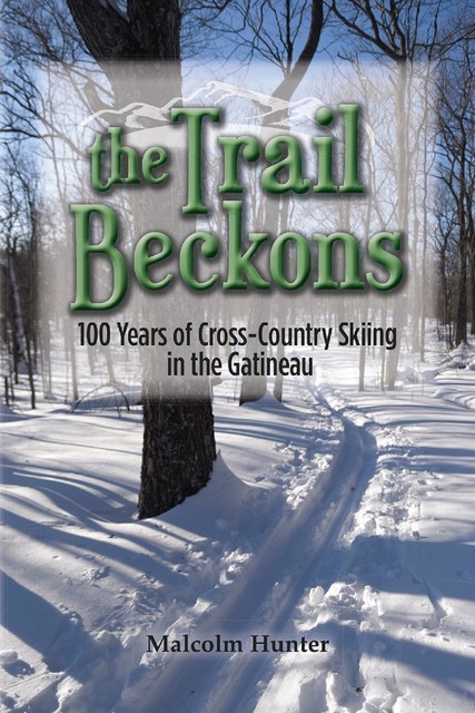 The Trail Beckons 100 Years of Cross-Country Skiing in the Gatineau, Malcolm Hunter