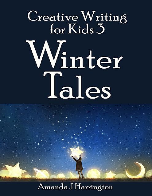Creative Writing for Kids 3 Winter Tales, Amanda J Harrington